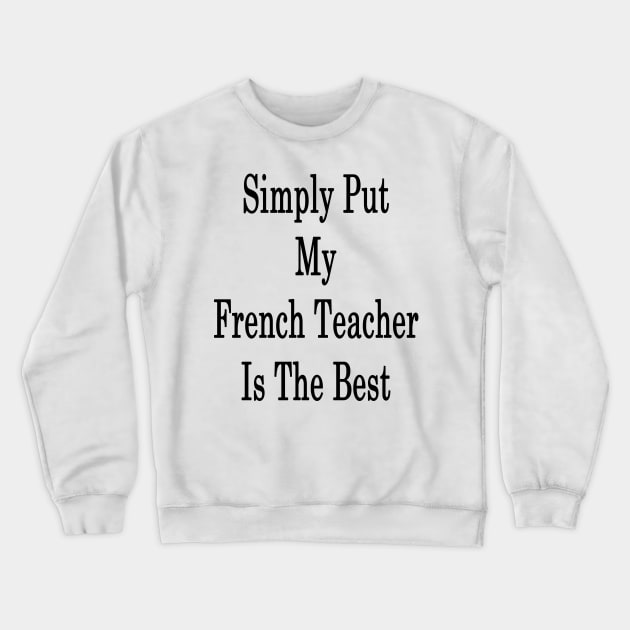 Simply Put My French Teacher Is The Best Crewneck Sweatshirt by supernova23